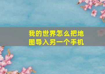 我的世界怎么把地图导入另一个手机