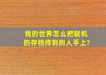 我的世界怎么把联机的存档传到别人手上?