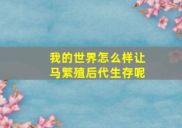 我的世界怎么样让马繁殖后代生存呢