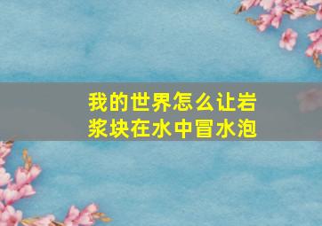 我的世界怎么让岩浆块在水中冒水泡