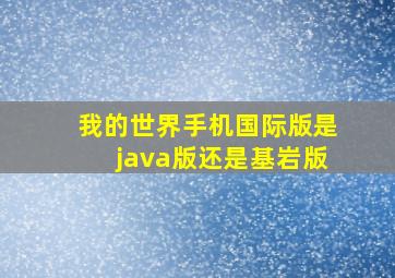 我的世界手机国际版是java版还是基岩版