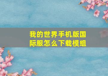 我的世界手机版国际服怎么下载模组