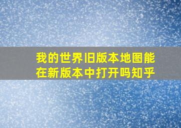 我的世界旧版本地图能在新版本中打开吗知乎