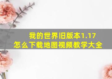 我的世界旧版本1.17怎么下载地图视频教学大全