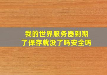 我的世界服务器到期了保存就没了吗安全吗