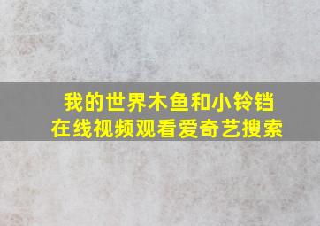 我的世界木鱼和小铃铛在线视频观看爱奇艺搜索