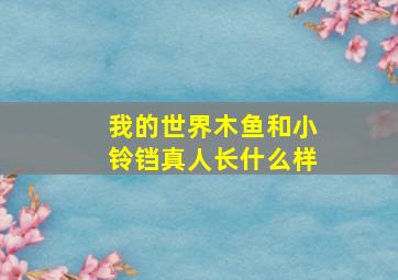 我的世界木鱼和小铃铛真人长什么样