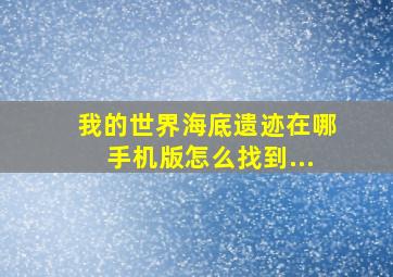 我的世界海底遗迹在哪手机版怎么找到...