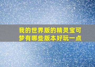 我的世界版的精灵宝可梦有哪些版本好玩一点