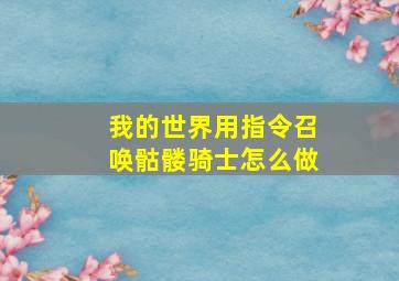 我的世界用指令召唤骷髅骑士怎么做