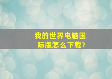 我的世界电脑国际版怎么下载?