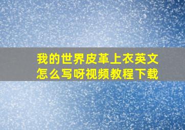 我的世界皮革上衣英文怎么写呀视频教程下载