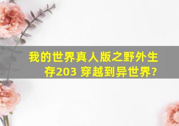 我的世界真人版之野外生存203 穿越到异世界?