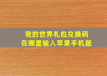 我的世界礼包兑换码在哪里输入苹果手机版