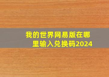 我的世界网易版在哪里输入兑换码2024