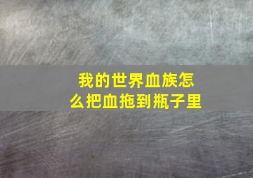 我的世界血族怎么把血拖到瓶子里