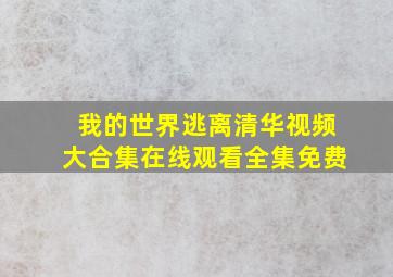 我的世界逃离清华视频大合集在线观看全集免费