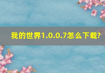 我的世界1.0.0.7怎么下载?