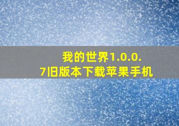 我的世界1.0.0.7旧版本下载苹果手机