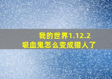 我的世界1.12.2吸血鬼怎么变成猎人了