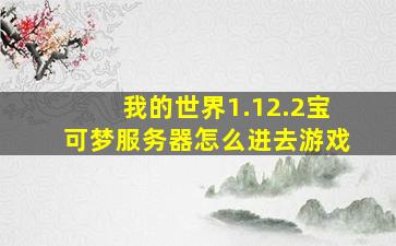 我的世界1.12.2宝可梦服务器怎么进去游戏