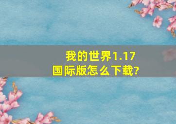 我的世界1.17国际版怎么下载?