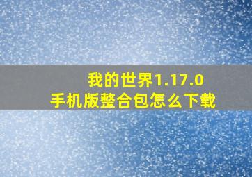 我的世界1.17.0手机版整合包怎么下载