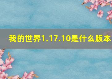 我的世界1.17.10是什么版本