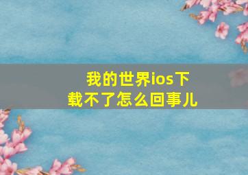 我的世界ios下载不了怎么回事儿