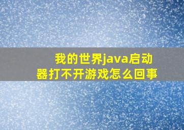 我的世界java启动器打不开游戏怎么回事