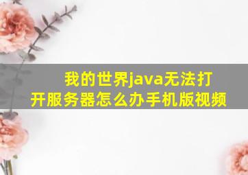 我的世界java无法打开服务器怎么办手机版视频