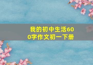 我的初中生活600字作文初一下册