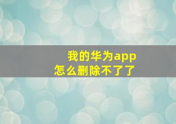 我的华为app怎么删除不了了