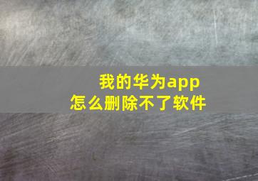 我的华为app怎么删除不了软件