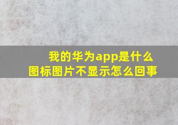 我的华为app是什么图标图片不显示怎么回事