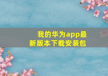 我的华为app最新版本下载安装包