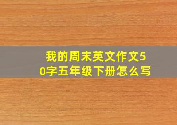 我的周末英文作文50字五年级下册怎么写