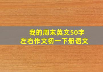 我的周末英文50字左右作文初一下册语文