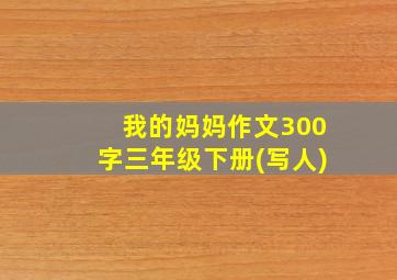 我的妈妈作文300字三年级下册(写人)