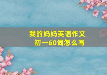 我的妈妈英语作文初一60词怎么写