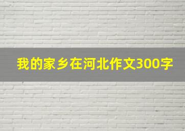 我的家乡在河北作文300字