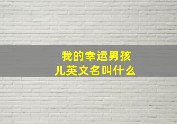 我的幸运男孩儿英文名叫什么