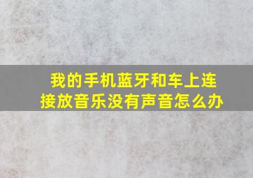 我的手机蓝牙和车上连接放音乐没有声音怎么办