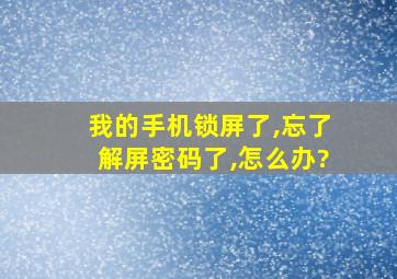 我的手机锁屏了,忘了解屏密码了,怎么办?