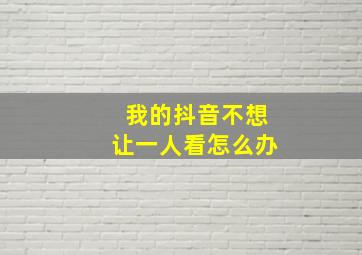 我的抖音不想让一人看怎么办