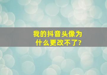 我的抖音头像为什么更改不了?