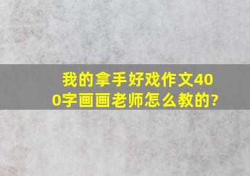 我的拿手好戏作文400字画画老师怎么教的?