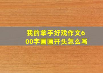 我的拿手好戏作文600字画画开头怎么写