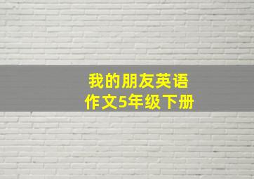 我的朋友英语作文5年级下册