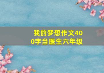 我的梦想作文400字当医生六年级